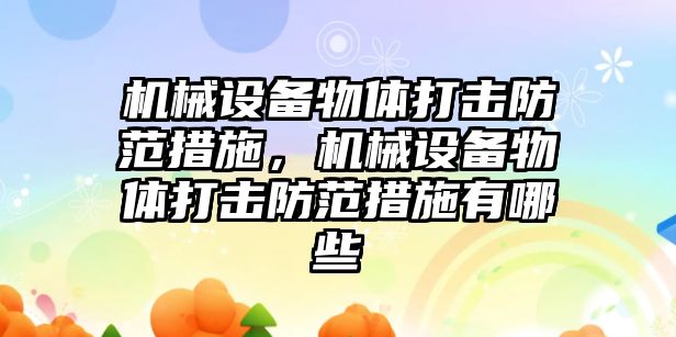 機(jī)械設(shè)備物體打擊防范措施，機(jī)械設(shè)備物體打擊防范措施有哪些