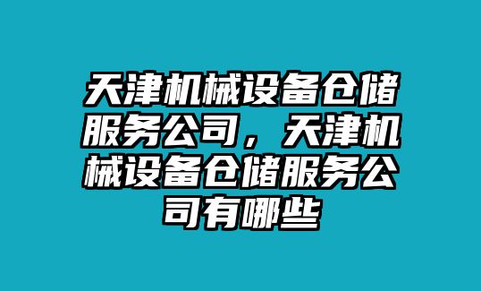 天津機(jī)械設(shè)備倉(cāng)儲(chǔ)服務(wù)公司，天津機(jī)械設(shè)備倉(cāng)儲(chǔ)服務(wù)公司有哪些
