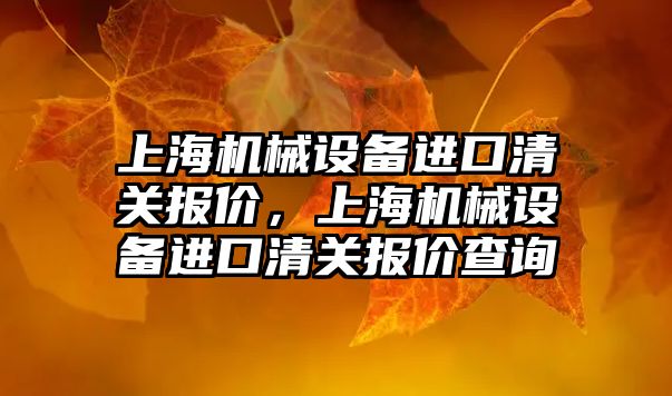 上海機(jī)械設(shè)備進(jìn)口清關(guān)報(bào)價(jià)，上海機(jī)械設(shè)備進(jìn)口清關(guān)報(bào)價(jià)查詢