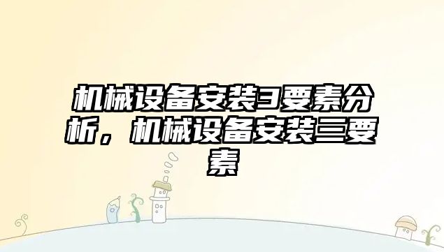 機械設(shè)備安裝3要素分析，機械設(shè)備安裝三要素