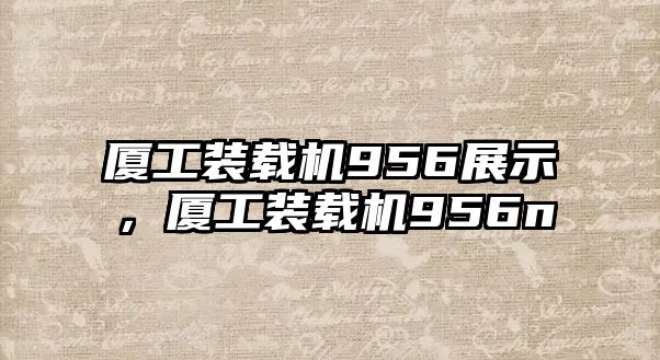 廈工裝載機956展示，廈工裝載機956n