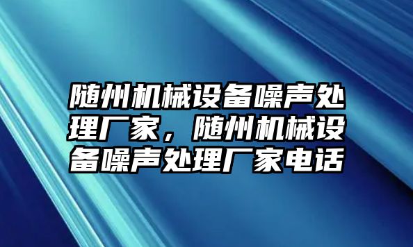 隨州機械設備噪聲處理廠家，隨州機械設備噪聲處理廠家電話