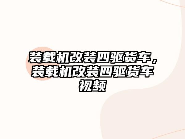 裝載機改裝四驅貨車，裝載機改裝四驅貨車視頻