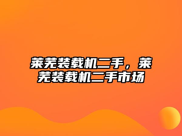 萊蕪裝載機二手，萊蕪裝載機二手市場