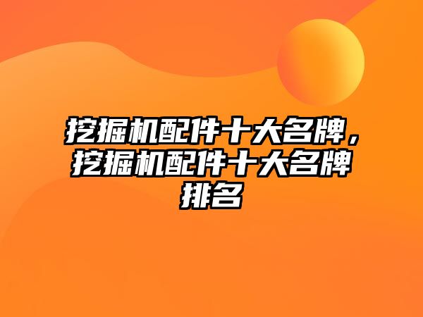 挖掘機(jī)配件十大名牌，挖掘機(jī)配件十大名牌排名