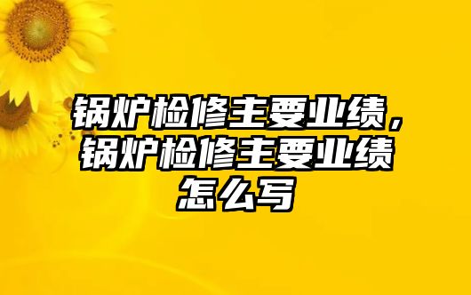 鍋爐檢修主要業(yè)績(jī)，鍋爐檢修主要業(yè)績(jī)?cè)趺磳?/>	
								</i>
								<p class=