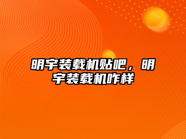 明宇裝載機(jī)貼吧，明宇裝載機(jī)咋樣