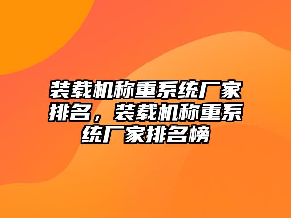 裝載機稱重系統(tǒng)廠家排名，裝載機稱重系統(tǒng)廠家排名榜