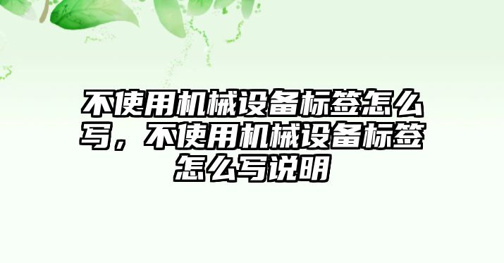 不使用機(jī)械設(shè)備標(biāo)簽怎么寫(xiě)，不使用機(jī)械設(shè)備標(biāo)簽怎么寫(xiě)說(shuō)明