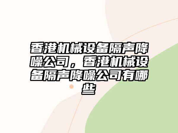 香港機械設備隔聲降噪公司，香港機械設備隔聲降噪公司有哪些