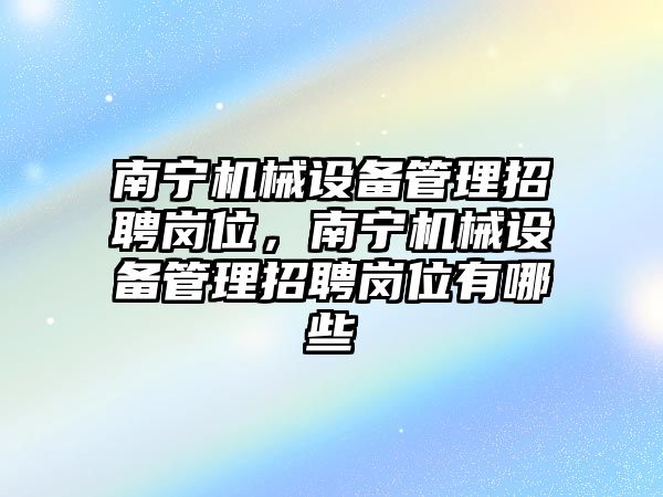 南寧機(jī)械設(shè)備管理招聘崗位，南寧機(jī)械設(shè)備管理招聘崗位有哪些
