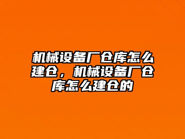 機(jī)械設(shè)備廠倉(cāng)庫(kù)怎么建倉(cāng)，機(jī)械設(shè)備廠倉(cāng)庫(kù)怎么建倉(cāng)的