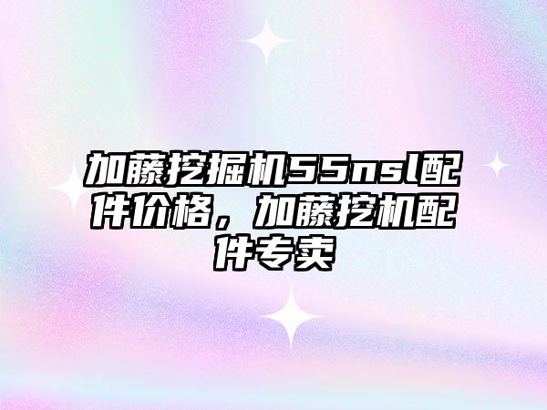 加藤挖掘機55nsl配件價格，加藤挖機配件專賣
