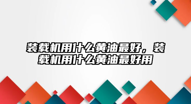 裝載機(jī)用什么黃油最好，裝載機(jī)用什么黃油最好用