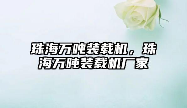 珠海萬(wàn)噸裝載機(jī)，珠海萬(wàn)噸裝載機(jī)廠家