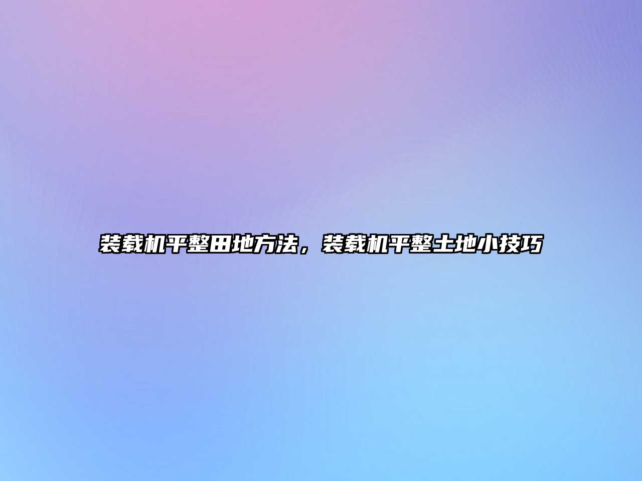 裝載機(jī)平整田地方法，裝載機(jī)平整土地小技巧