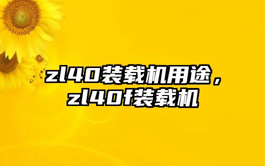 zl40裝載機(jī)用途，zl40f裝載機(jī)