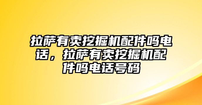 拉薩有賣挖掘機(jī)配件嗎電話，拉薩有賣挖掘機(jī)配件嗎電話號碼