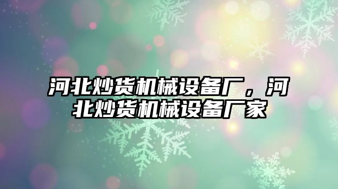 河北炒貨機械設(shè)備廠，河北炒貨機械設(shè)備廠家