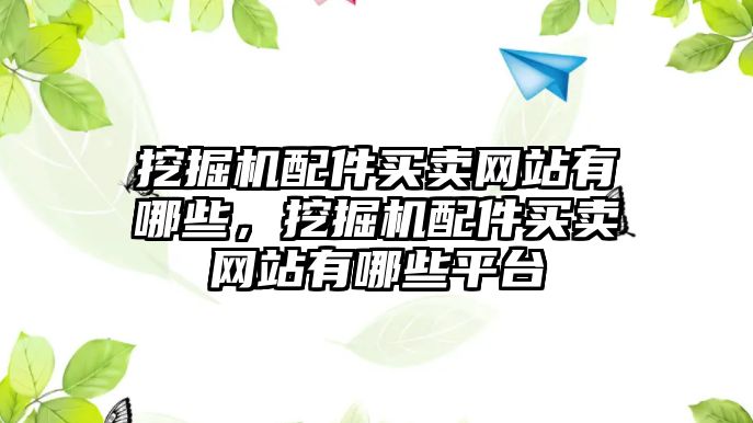 挖掘機配件買賣網(wǎng)站有哪些，挖掘機配件買賣網(wǎng)站有哪些平臺