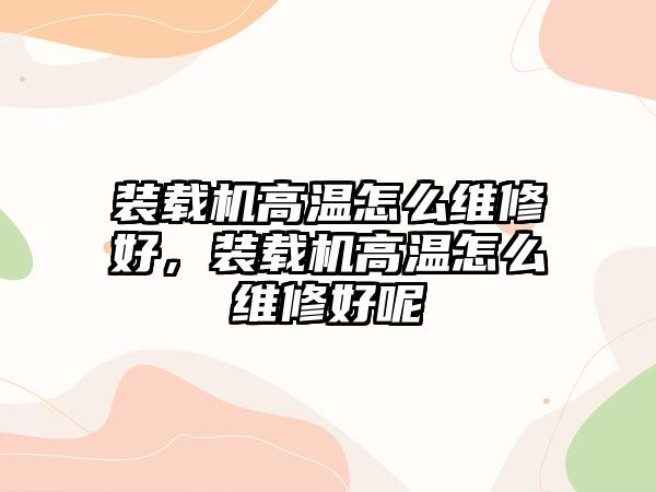 裝載機高溫怎么維修好，裝載機高溫怎么維修好呢