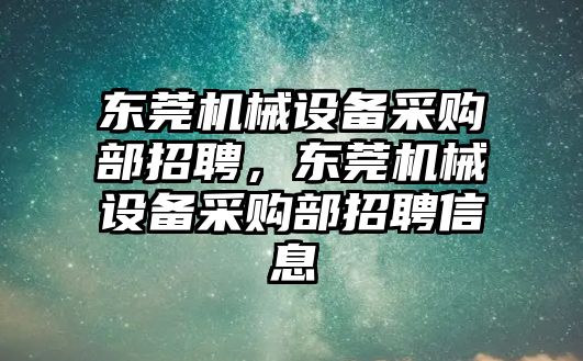 東莞機械設(shè)備采購部招聘，東莞機械設(shè)備采購部招聘信息