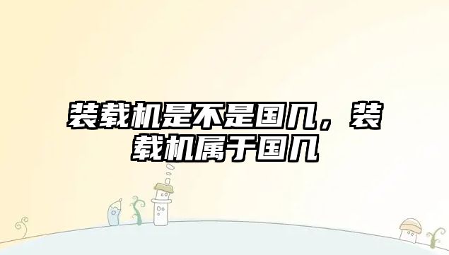 裝載機是不是國幾，裝載機屬于國幾