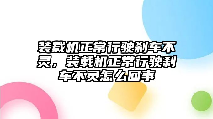 裝載機(jī)正常行駛剎車不靈，裝載機(jī)正常行駛剎車不靈怎么回事