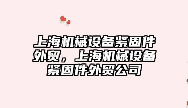 上海機械設(shè)備緊固件外貿(mào)，上海機械設(shè)備緊固件外貿(mào)公司