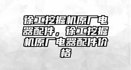 徐工挖掘機(jī)原廠電器配件，徐工挖掘機(jī)原廠電器配件價格