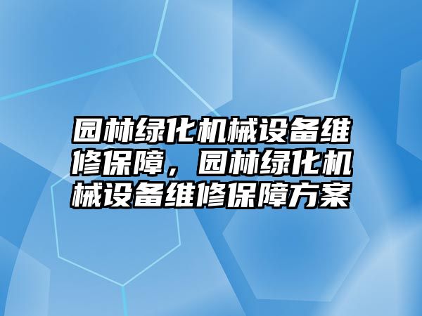 園林綠化機(jī)械設(shè)備維修保障，園林綠化機(jī)械設(shè)備維修保障方案