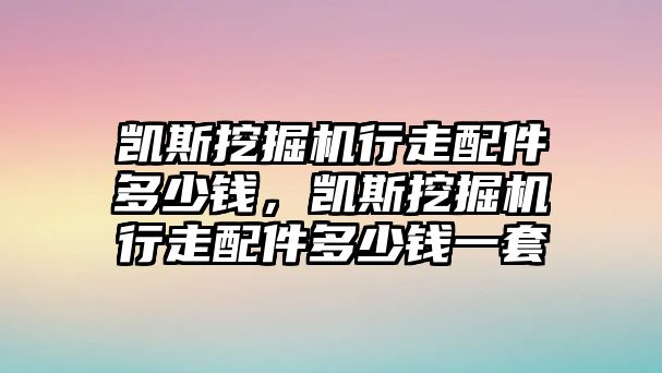 凱斯挖掘機(jī)行走配件多少錢，凱斯挖掘機(jī)行走配件多少錢一套