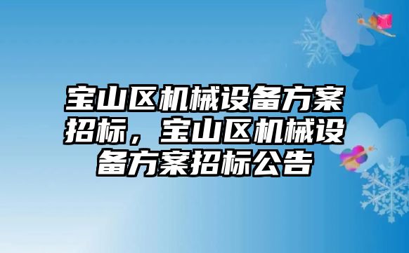 寶山區(qū)機械設備方案招標，寶山區(qū)機械設備方案招標公告