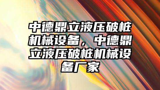 中德鼎立液壓破樁機械設(shè)備，中德鼎立液壓破樁機械設(shè)備廠家