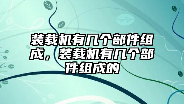 裝載機(jī)有幾個(gè)部件組成，裝載機(jī)有幾個(gè)部件組成的