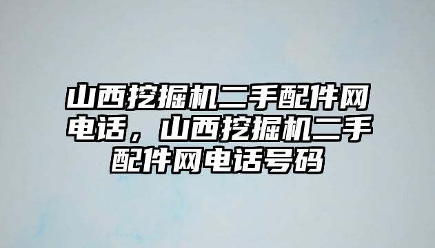 山西挖掘機(jī)二手配件網(wǎng)電話，山西挖掘機(jī)二手配件網(wǎng)電話號(hào)碼