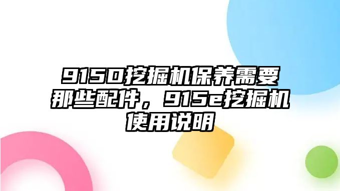 915D挖掘機(jī)保養(yǎng)需要那些配件，915e挖掘機(jī)使用說明
