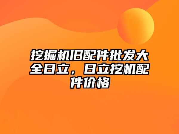 挖掘機(jī)舊配件批發(fā)大全日立，日立挖機(jī)配件價(jià)格