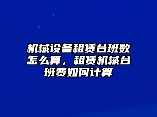 機(jī)械設(shè)備租賃臺班數(shù)怎么算，租賃機(jī)械臺班費(fèi)如何計(jì)算