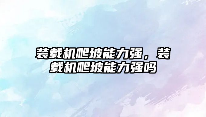 裝載機(jī)爬坡能力強(qiáng)，裝載機(jī)爬坡能力強(qiáng)嗎