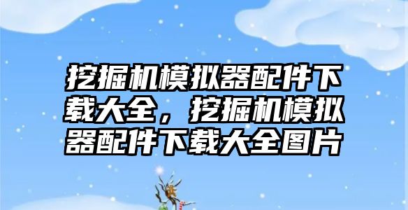 挖掘機(jī)模擬器配件下載大全，挖掘機(jī)模擬器配件下載大全圖片