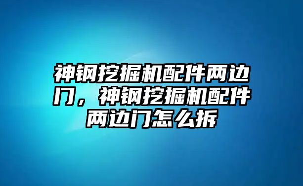 神鋼挖掘機(jī)配件兩邊門，神鋼挖掘機(jī)配件兩邊門怎么拆
