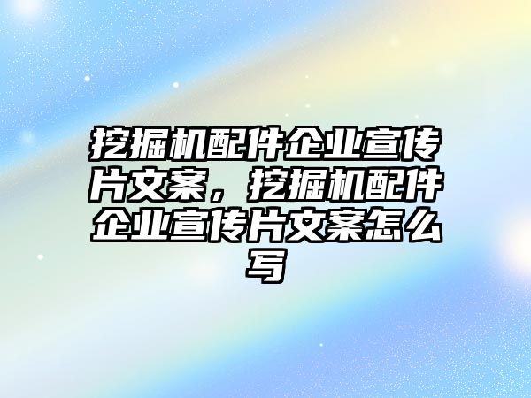 挖掘機(jī)配件企業(yè)宣傳片文案，挖掘機(jī)配件企業(yè)宣傳片文案怎么寫