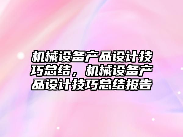 機(jī)械設(shè)備產(chǎn)品設(shè)計(jì)技巧總結(jié)，機(jī)械設(shè)備產(chǎn)品設(shè)計(jì)技巧總結(jié)報(bào)告