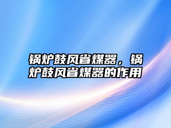 鍋爐鼓風(fēng)省煤器，鍋爐鼓風(fēng)省煤器的作用