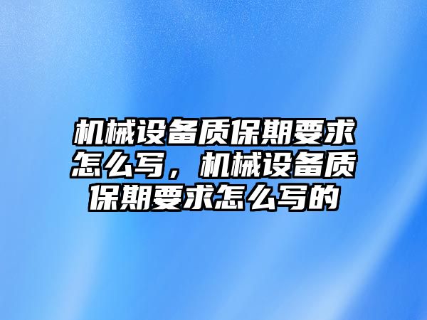 機(jī)械設(shè)備質(zhì)保期要求怎么寫(xiě)，機(jī)械設(shè)備質(zhì)保期要求怎么寫(xiě)的
