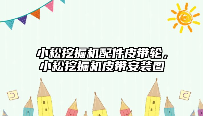 小松挖掘機配件皮帶輪，小松挖掘機皮帶安裝圖