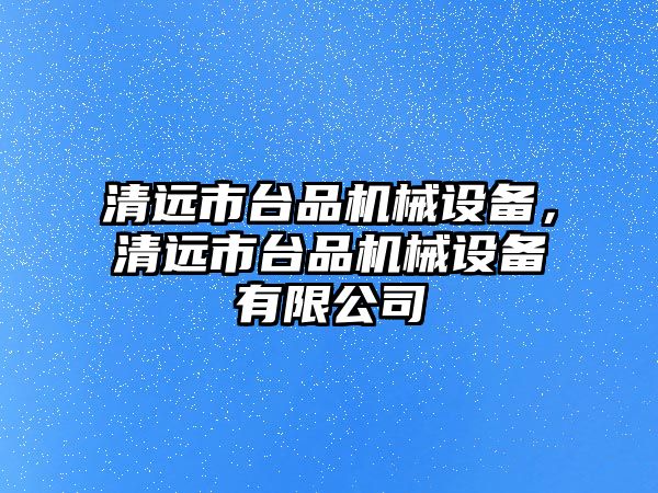 清遠市臺品機械設(shè)備，清遠市臺品機械設(shè)備有限公司