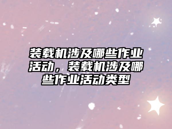 裝載機(jī)涉及哪些作業(yè)活動(dòng)，裝載機(jī)涉及哪些作業(yè)活動(dòng)類型