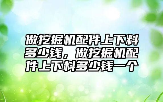 做挖掘機配件上下料多少錢，做挖掘機配件上下料多少錢一個